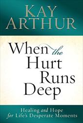 When the Hurt Runs Deep: Healing and Hope for Life's Desperate Moments by Kay Arthur